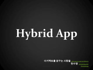 Hybrid App

    아키텍트를 꿈꾸는 사람들 cafe.naver.com/architect1
                 현수명 soomong.net
                                    #soomong
 