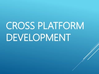 CROSS PLATFORM
DEVELOPMENT
 
