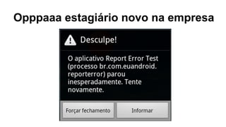 Opppaaa estagiário novo na empresa 
 
