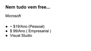 Nem tudo vem free... 
Microsoft 
● ~ $19/Ano (Pessoal) 
● $ 99/Ano ( Empresarial ) 
● Visual Studio 
 