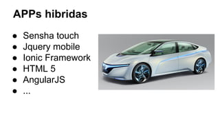 APPs hibridas 
● Sensha touch 
● Jquery mobile 
● Ionic Framework 
● HTML 5 
● AngularJS 
● ... 
 