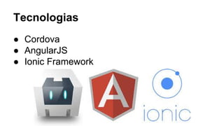 Tecnologias 
● Cordova 
● AngularJS 
● Ionic Framework 
 