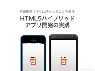 HTML5ハイブリッド
アプリ開発の実践
開発現場ですぐに活かせるコツを伝授!
2014年4月24日(木)
 