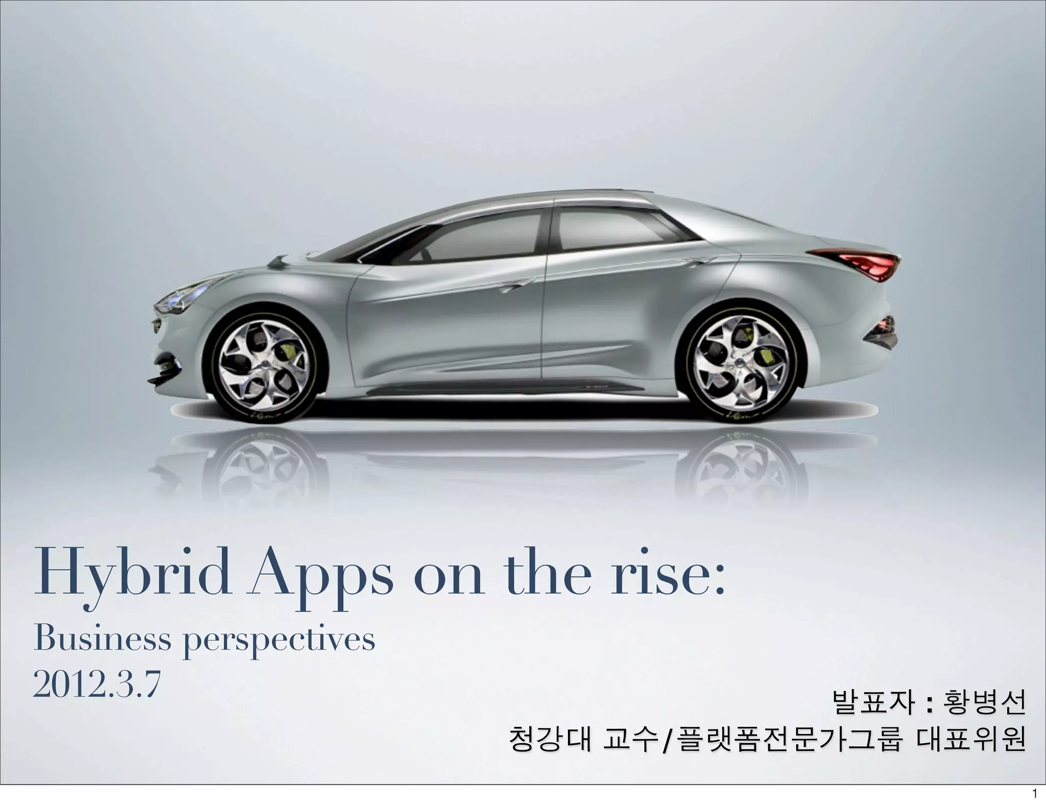 Hybrid Apps on the rise:
Business perspectives
2012.3.7                            발표자 : 황병선
                        청강대 교수/플랫폼전문가그룹 대표위원
                                                1
 