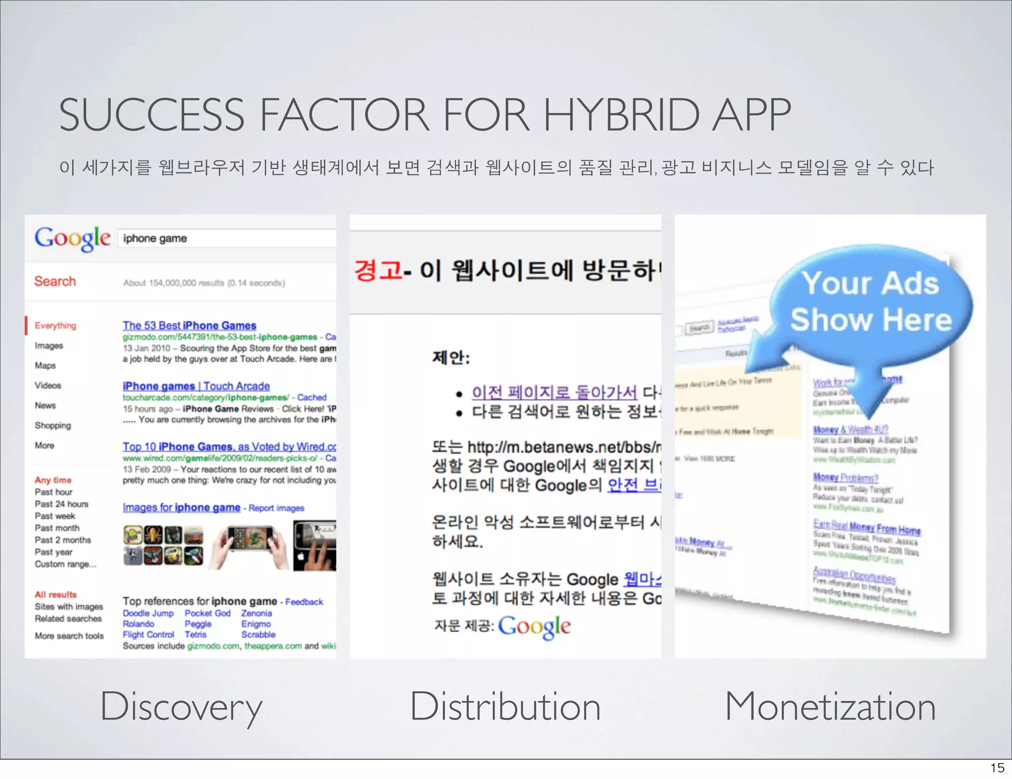 SUCCESS FACTOR FOR HYBRID APP
이 세가지를 웹브라우저 기반 생태계에서 보면 검색과 웹사이트의 품질 관리, 광고 비지니스 모델임을 알 수 있다




  Discovery             Distribution          Monetization
                                                                15
 
