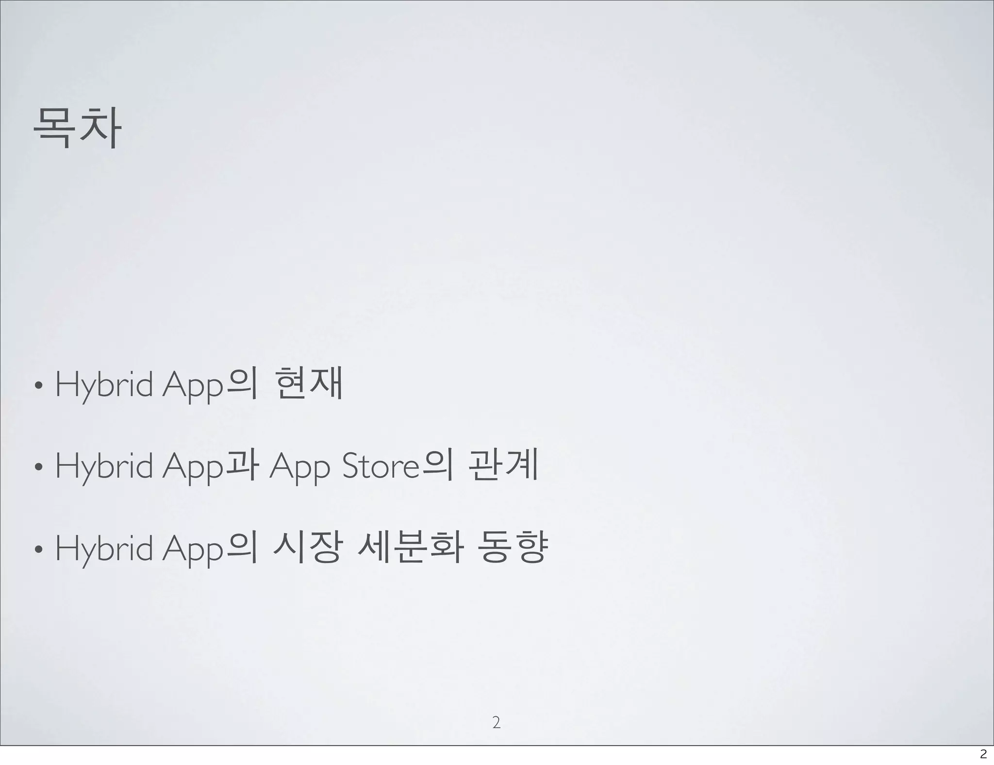 목차




• Hybrid App의   현재

• Hybrid App과 App   Store의 관계

• Hybrid App의   시장 세분화 동향



                          2
                                2
 