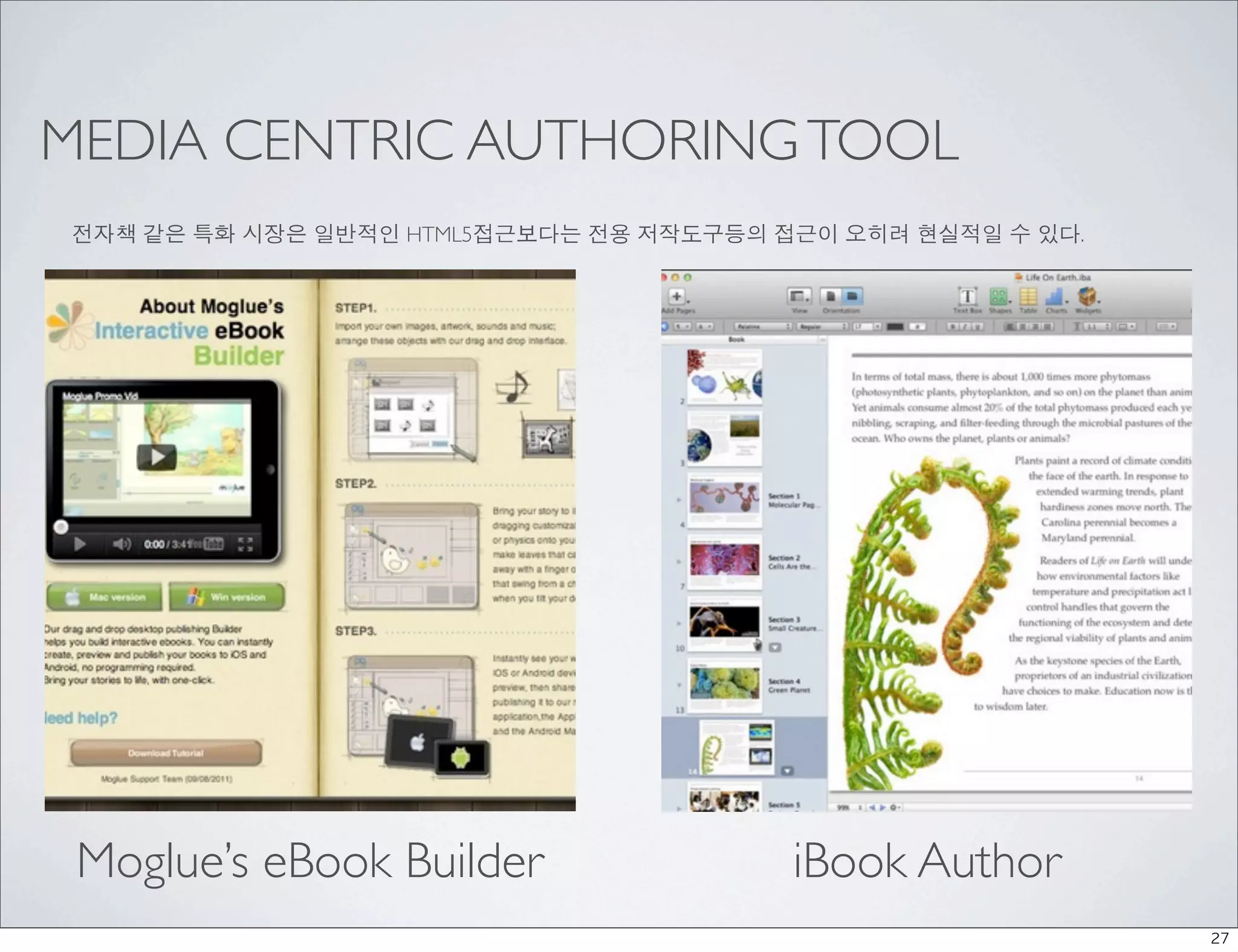MEDIA CENTRIC AUTHORING TOOL
전자책 같은 특화 시장은 일반적인 HTML5접근보다는 전용 저작도구등의 접근이 오히려 현실적일 수 있다.




 Moglue’s eBook Builder                  iBook Author
                                                             27
 