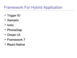 Framework For Hybrid Application

Trigger IO

Xamarin

Ionic

PhoneGap

Onsen UI

Framework 7

React Native
 