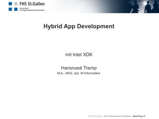 Hybrid App Development
mit Intel XDK
Hansruedi Tremp
M.A., MAS, dipl. W’Informatiker
 