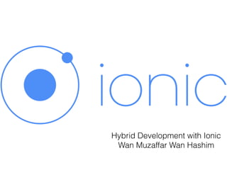 Hybrid Development with Ionic
Wan Muzaffar Wan Hashim
 