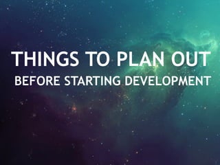 THINGS TO PLAN OUT
BEFORE STARTING DEVELOPMENT
 