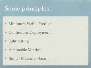 Some principles..
Minimum Viable Product
Continuous Deployment
Split testing
Actionable Metrics
Build - Measure - Learn
 