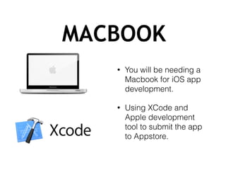 MACBOOK
• You will be needing a
Macbook for iOS app
development.
• Using XCode and
Apple development
tool to submit the app
to Appstore.
 