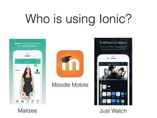 Who is using Ionic?
Mallzee
Moodle Mobile
Just Watch
 