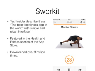 Sworkit
• Techinsider describe it ass
“The best free ﬁtness app in
the world” with simple and
clean interface.
• Featured in the Health and
Fitness section of the App
Store.
• Downloaded over 3 million
times.
 