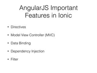 AngularJS Important
Features in Ionic
• Directives
• Model View Controller (MVC)
• Data Binding
• Dependency Injection
• Filter
 