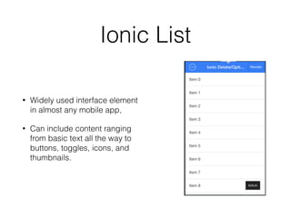Ionic List
• Widely used interface element
in almost any mobile app,
• Can include content ranging
from basic text all the way to
buttons, toggles, icons, and
thumbnails.
 