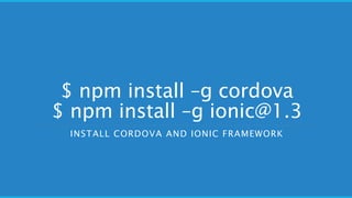 $ npm install –g cordova
$ npm install –g ionic@1.3
INSTALL CORDOVA AND IONIC FRAMEWORK
 