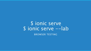 $ ionic serve
$ ionic serve --lab
BROWSER TESTING
 