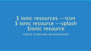 $ ionic resources --icon
$ ionic resource --splash
$ionic resource
CREATE ICONS AND SPLASHSCREENS
 
