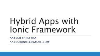 Hybrid Apps with
Ionic Framework
AAYUSH SHRESTHA
AAYUSHONWEB@GMAIL.COM
 