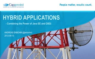 ANDREAS ENBOHM (@enbohm)
2012-09-13
HYBRID APPLICATIONS
- Combining the Power of Java EE and OSGi
 