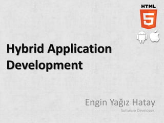 Hybrid Application
Development

             Engin Yağız Hatay
                     Software Developer
 