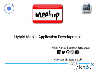 Hybrid Mobile Application DevelopmentHybrid Mobile Application Development
Nikhil Kumar | Software Consultant
Knoldus Software LLP
Nikhil Kumar | Software Consultant
Knoldus Software LLP
 