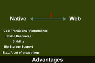 Native

Web

Cool Transitions / Performance
Device Resources
Stability
Big Storage Support
Etc... A Lot of great things

Advantages

 
