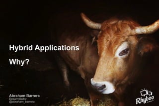 Hybrid Applications
Why?

Abraham Barrera
Desarrollador
@abraham_barrera

 