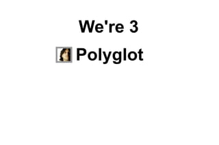 We're 3
Polyglot

 