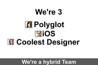We're 3
Polyglot
iOS
Coolest Designer
We're a hybrid Team

 