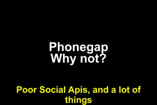 Phonegap
Why not?
Poor Social Apis, and a lot of
things

 