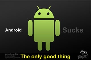 Android

Abraham Barrera
Desarrollador
@abraham_barrera

Sucks

The only good thing

 
