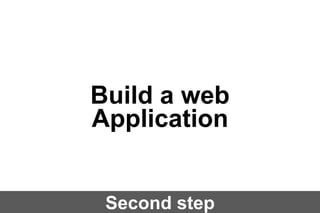 Build a web
Application
Second step

 
