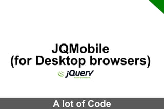 JQMobile
(for Desktop browsers)
A lot of Code

 