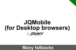JQMobile
(for Desktop browsers)
Many fallbacks

 