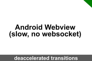 Android Webview
(slow, no websocket)
deaccelerated transitions

 