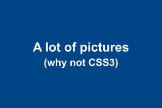 A lot of pictures
(why not CSS3)

 