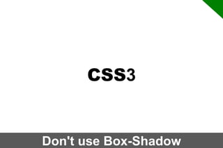 CSS3

Don't use Box-Shadow

 