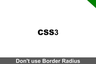 CSS3

Don't use Border Radius

 