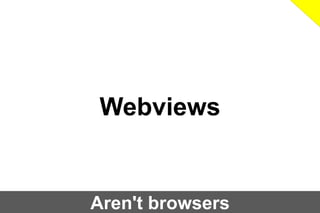 Webviews

Aren't browsers

 