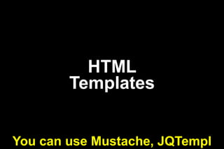 HTML
Templates
You can use Mustache, JQTempl

 