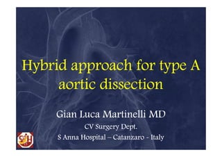 Hybrid approach for type A
     aortic dissection
     Gian Luca Martinelli MD
             CV Surgery Dept.
     S Anna Hospital – Catanzaro - Italy
 
