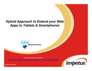 Hybrid Approach to Extend your Web
   Apps to Tablets & Smartphones




                              @impetuscalling




                          Recorded version available at 
                          Recorded version available at
     http://www.impetus.com/webinar_registration?event=archived&eid=54

Impetus Proprietary
 