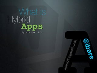 W What is
Hybrid
   Apps
   By min tae, Kim




                     ibar
                         e77

                              om
                           ail.c
                            @gm


                                   @ib
                                    are
 