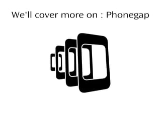 We'll cover more on : Phonegap
 