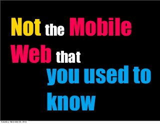 Not the Mobile
Web that
you used to
know
Saturday, November 30, 2013

 