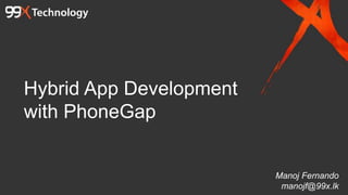 Hybrid App Development
with PhoneGap
Manoj Fernando
manojf@99x.lk
 