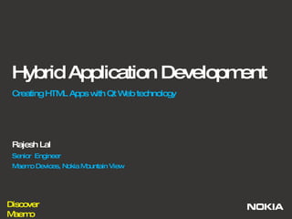 Hybrid Application Development Creating HTML Apps with Qt Web technology Rajesh Lal Senior  Engineer  Maemo Devices, Nokia Mountain View 